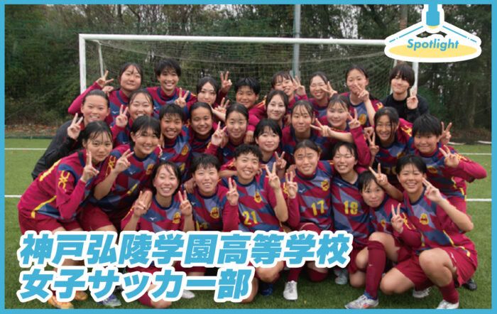 神戸弘陵学園高等学校（兵庫県）女子サッカー部「どこにいても世界中の選手と戦える」【Spotlight VOL.72】