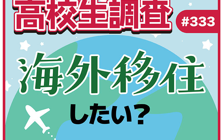 6月18日は“海外移住の日”！ 高校生は海外に移住したいと思っている？ 移住してみたい国は？【高校生調査 #333】アイキャッチ
