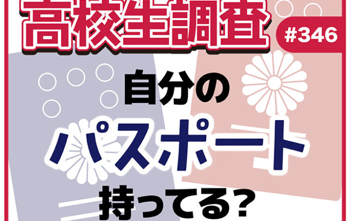 高校生は自分のパスポートを持っている？【高校生調査 #346】