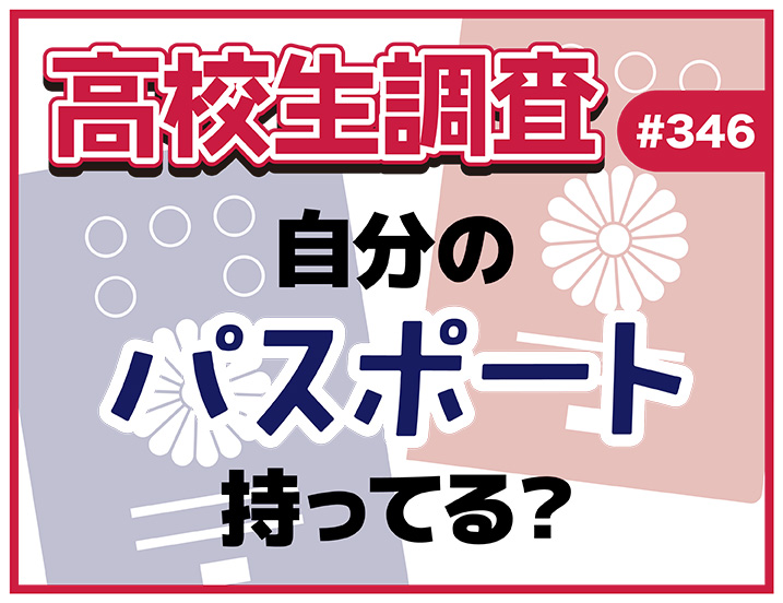 投稿についてもっと詳しく 高校生は自分のパスポートを持っている？【高校生調査 #346】